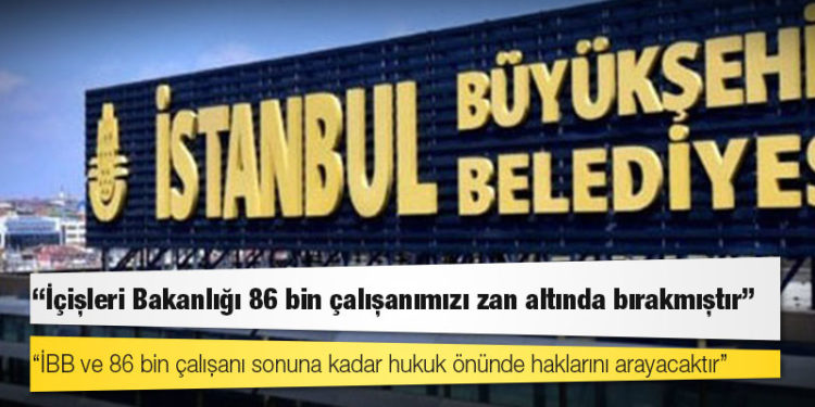 İBB: İçişleri Bakanlığı 86 bin çalışanımızı zan altında bırakmıştır
