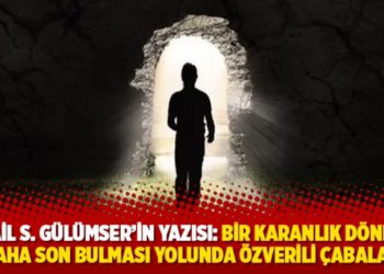 İsmail S. Gülümser'in yazısı: Bir karanlık dönemin daha son bulması yolunda özverili çabalar