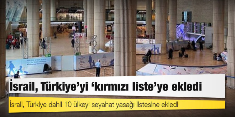 İsrail, Türkiye’yi ‘kırmızı liste’ye ekledi
