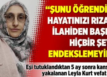 "Şunu öğrendim; hayatınızı rızayı ilahiden başka hiçbir şeye endekslemeyin"