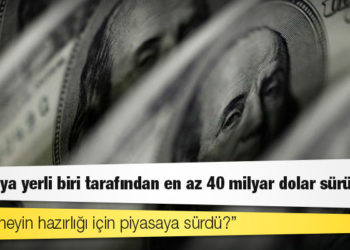 ‘Piyasaya yerli biri tarafından en az 40 milyar dolar sürüldü’ iddiası