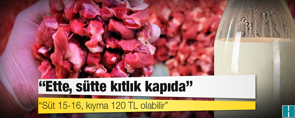 Çiftçi derneğinden uyarı: Süt 15-16, kıyma 120 TL olabilir