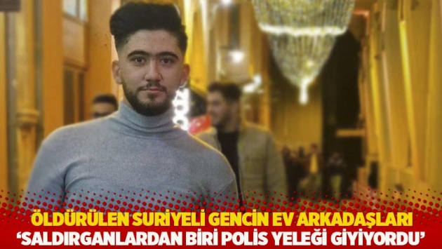 Öldürülen Suriyeli gencin ev arkadaşları: Saldırganlardan biri polis yeleği giyiyordu