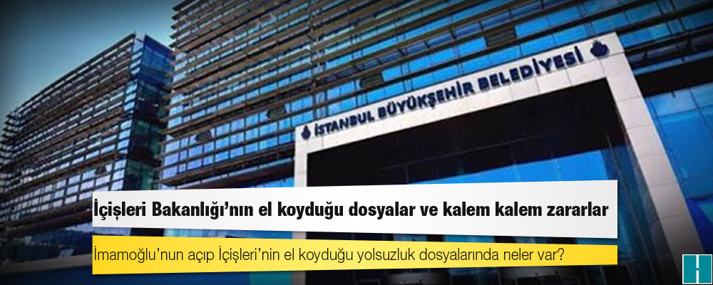 İçişleri Bakanlığı’nın el koyduğu dosyalar ve kalem kalem zararlar