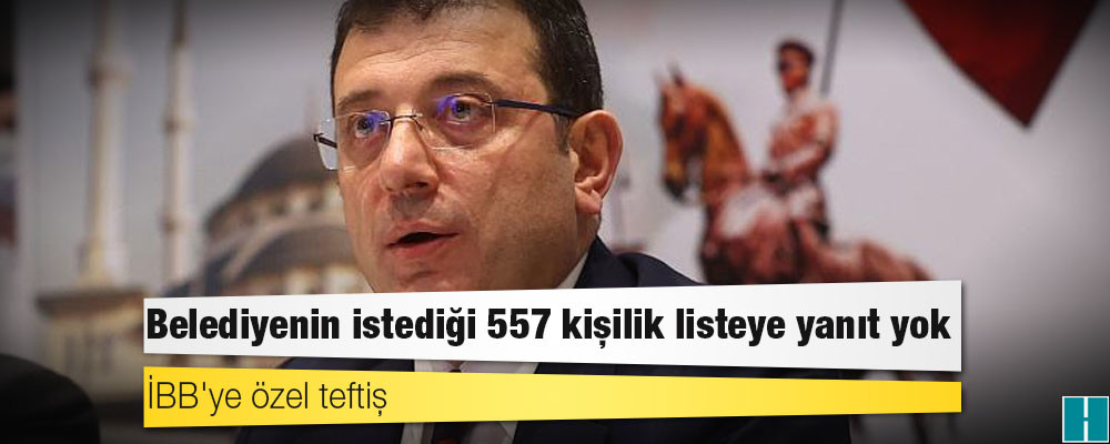 İBB'ye özel teftiş: Belediyenin istediği 557 kişilik listeye yanıt yok