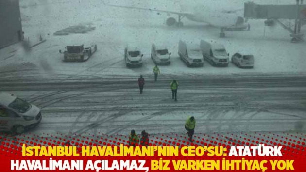 İstanbul Havalimanı'nın CEO'su: Atatürk Havalimanı açılamaz, biz varken ihtiyaç yok