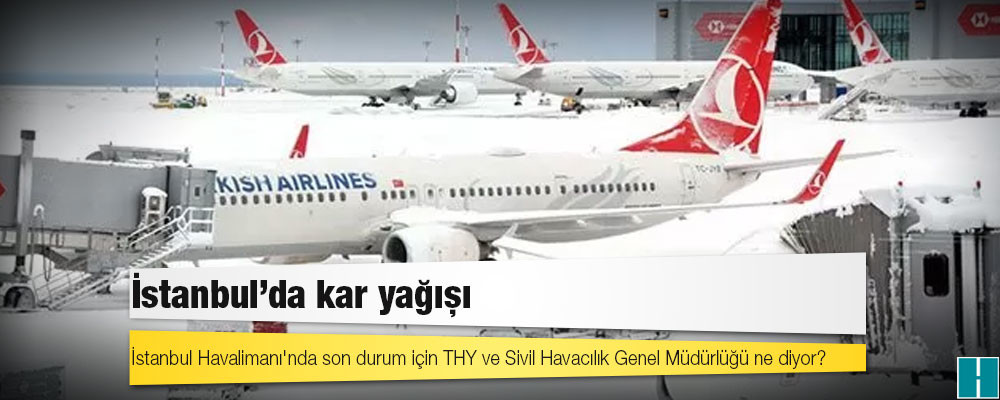 İstanbul'da kar yağışı: İstanbul Havalimanı'nda son durum için THY ve Sivil Havacılık Genel Müdürlüğü ne diyor?