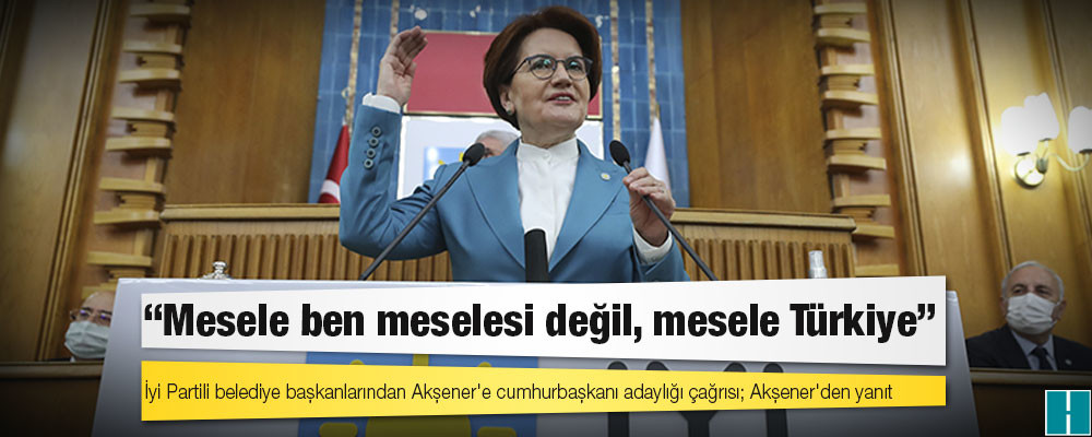 İyi Partili belediye başkanlarından Akşener'e cumhurbaşkanı adaylığı çağrısı; Akşener'den yanıt