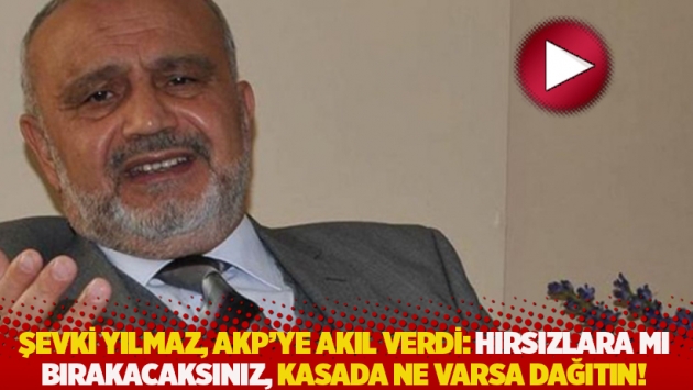 Şevki Yılmaz, AKP'ye akıl verdi: Hırsızlara mı bırakacaksınız, kasada ne varsa dağıtın