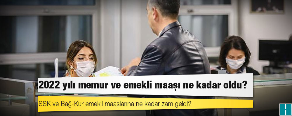 2022 yılı memur ve emekli maaşı ne kadar oldu? SSK ve Bağ-Kur emekli maaşlarına ne kadar zam geldi?