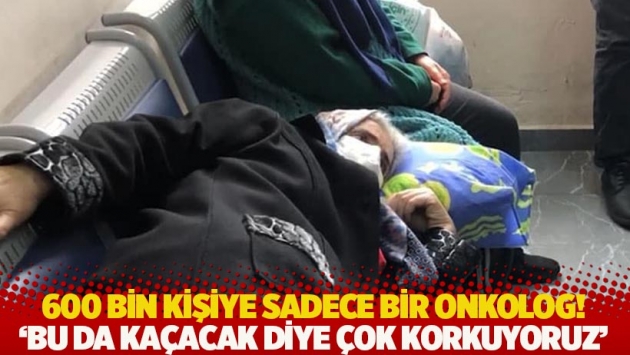 600 bin kişiye bir onkolog! 'Bu da kaçacak diye çok korkuyoruz'