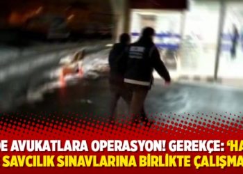 7 ilde avukatlara operasyon! Gerek&ccedil;e: &lsquo;Hakim ve savcılık sınavlarına birlikte &ccedil;alışmak&rsquo;