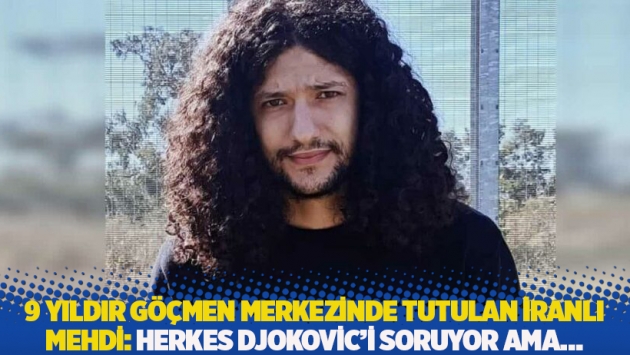 9 yıldır göçmen merkezinde tutulan İranlı Mehdi: Herkes Djokovic’i soruyor ama…