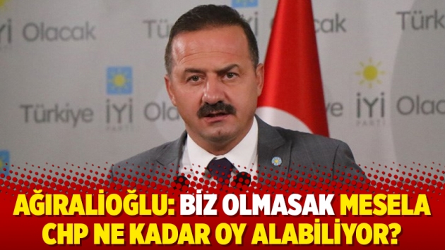 Ağıralioğlu: Biz olmasak mesela CHP ne kadar oy alabiliyor?