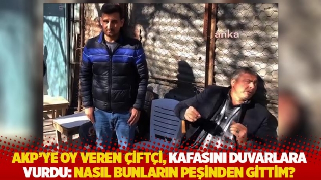 AKP’ye oy veren çiftçi, kafasını duvarlara vurdu: Nasıl bunların peşinden gittim?