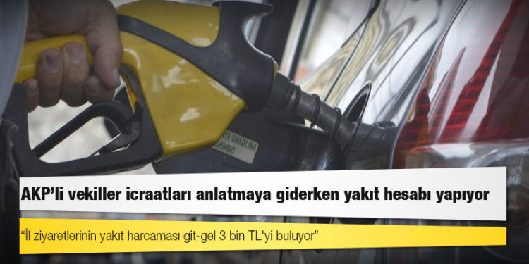 AKP’li vekiller icraatları anlatmaya giderken yakıt hesabı yapıyor