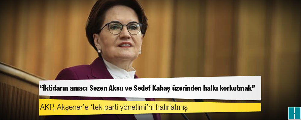 Akşener: İktidarın amacı Sezen Aksu ve Sedef Kabaş üzerinden halkı korkutmak