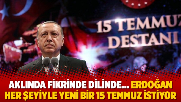 Aklında fikrinde dilinde…Erdoğan her şeyiyle yeni bir 15 Temmuz istiyor