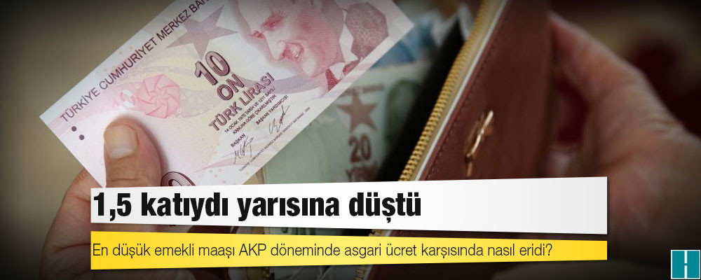 Asgari ücretin 1,5 katıydı yarısına düştü: Emekli maaşı AKP döneminde nasıl eridi?