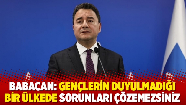 Babacan: Gençlerin duyulmadığı bir ülkede sorunları çözemezsiniz