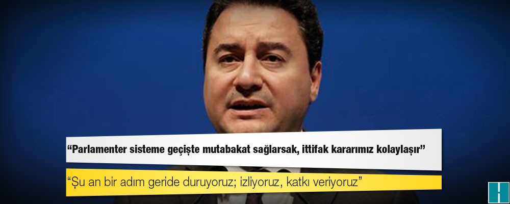 Babacan: Parlamenter sisteme geçişte mutabakat sağlarsak, ittifak kararımız kolaylaşır