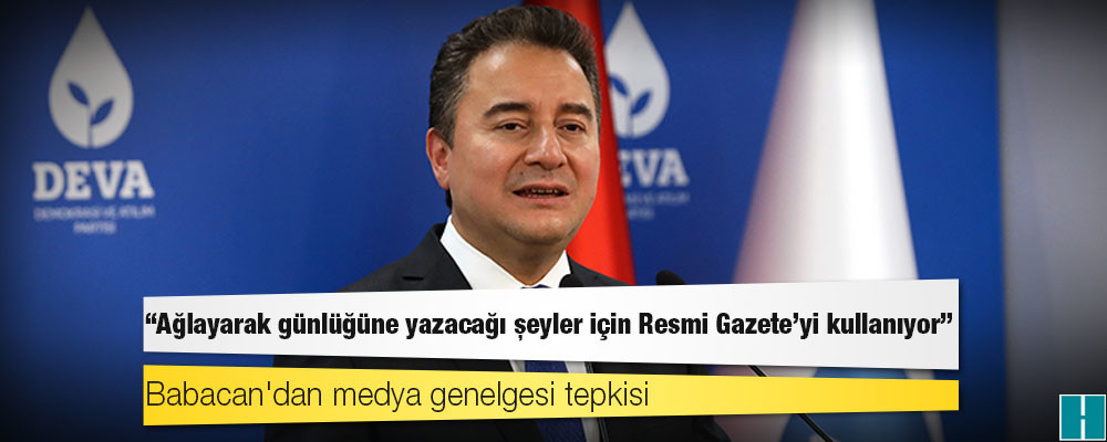 Babacan'dan medya genelgesi tepkisi: Ağlayarak günlüğüne yazacağı şeyler için Resmi Gazete'yi kullanıyor