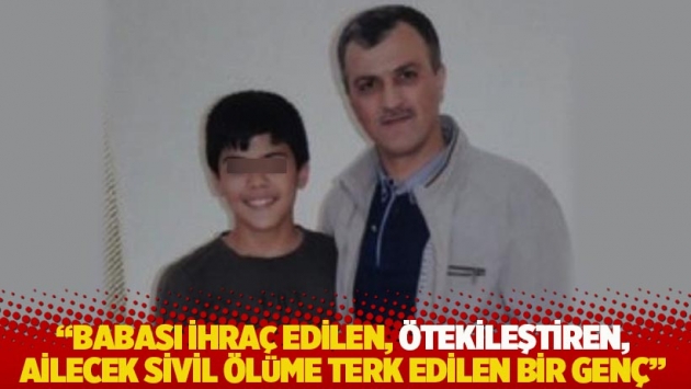 "Babası ihraç edilen, ötekileştiren, ailecek sivil ölüme terk edilen bir genç"