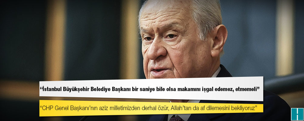 Bahçeli: CHP Genel Başkanı’nın aziz milletimizden derhal özür, Allah’tan da af dilemesini bekliyoruz