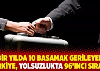 Bir yılda 10 basamak gerileyen T&uuml;rkiye, yolsuzlukta 96&rsquo;ıncı sırada
