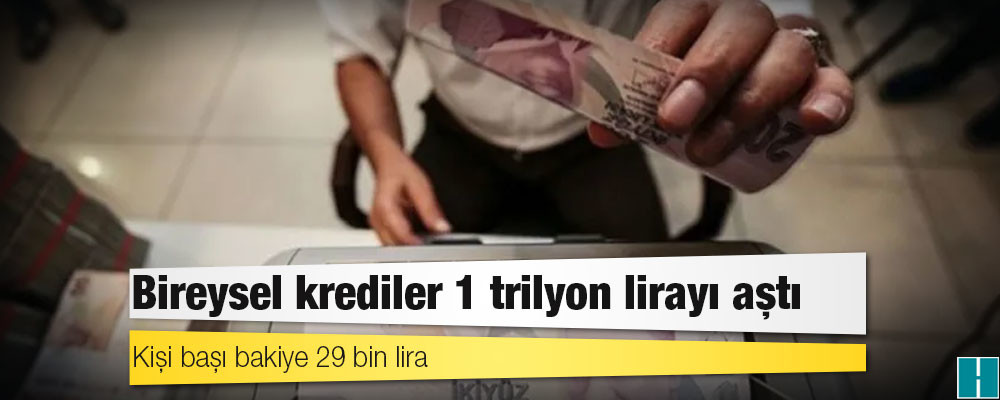 Bireysel krediler 1 trilyon lirayı aştı: Kişi başı bakiye 29 bin lira