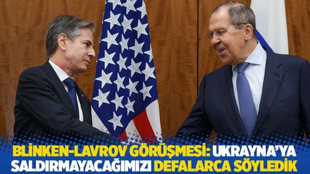 Blinken-Lavrov görüşmesi: Ukrayna’ya saldırmayacağımızı defalarca söyledik