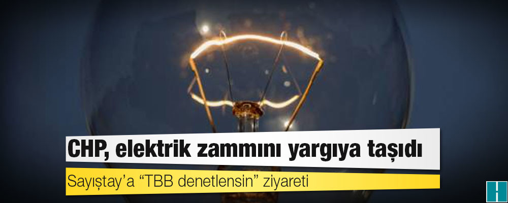 CHP, elektrik fiyatlarına yapılan zammı yargıya taşıdı