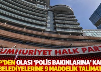 CHP'den olası 'polis bakınlarına' karşı belediyelerine 9 maddelik talimat
