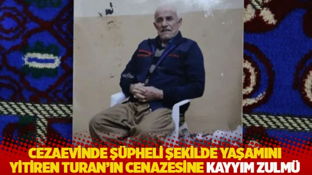 Cezaevinde şüpheli şekilde yaşamını yitiren Turan'ın cenazesine kayyım zulmü