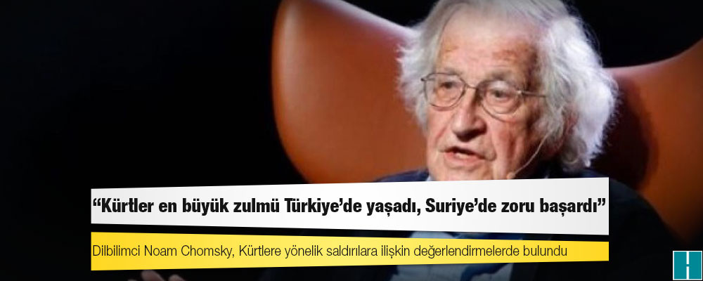 Chomsky: 'Kürtler en büyük zulmü Türkiye’de yaşadı, Suriye’de zoru başardı'