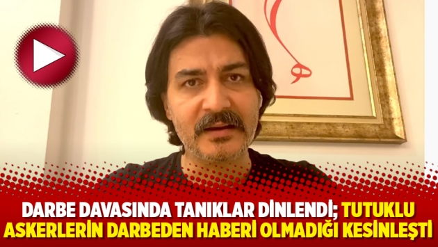 Darbe davasında tanıklar dinlendi; tutuklu askerlerin darbeden haberi olmadığı kesinleşti