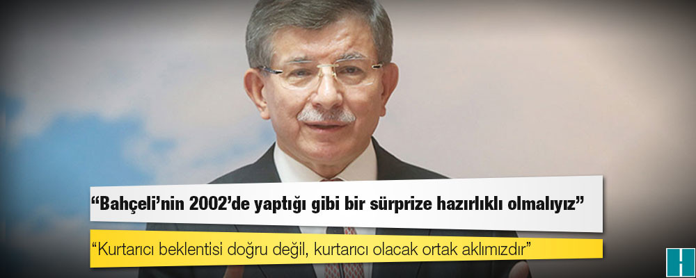 Davutoğlu: Bahçeli’nin 2002'de yaptığı gibi bir sürprize hazırlıklı olmalıyız