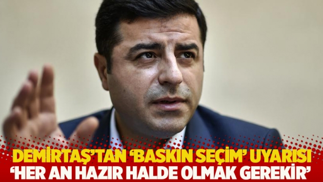 Demirtaş’tan ‘baskın seçim’ uyarısı: Her an hazır halde olmak gerekir