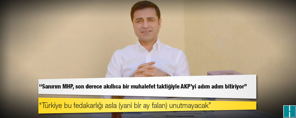 Demirtaş: Sanırım MHP, son derece akıllıca bir muhalefet taktiğiyle AKP'yi adım adım bitiriyor