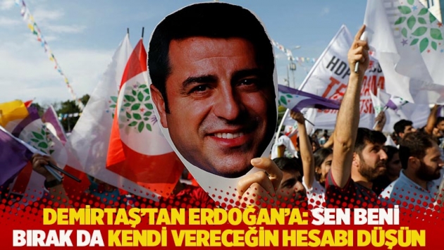 Demirtaş'tan Erdoğan'a: Sen beni bırak da kendi vereceğin hesabı düşün