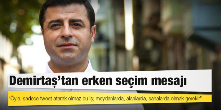 Demirtaş'tan erken seçim mesajı: Öyle, sadece tweet atarak olmaz bu iş; meydanlarda, alanlarda, sahalarda olmak gerekir