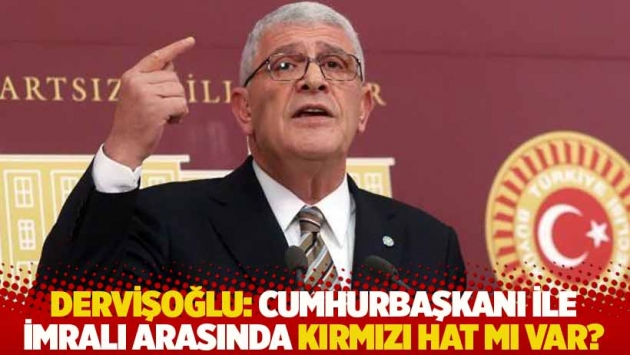 Dervişoğlu: Cumhurbaşkanı ile İmralı arasında kırmızı hat mı var?