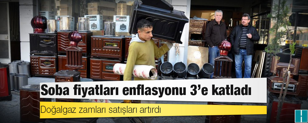 Doğalgaz zamları satışları artırdı; soba fiyatları enflasyonu 3’e katladı