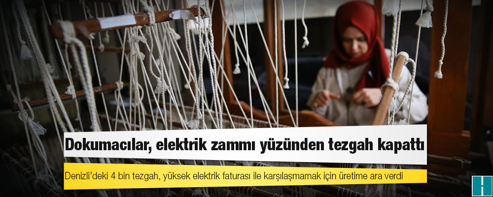 Dokumacılar, elektrik zammı yüzünden tezgah kapattı