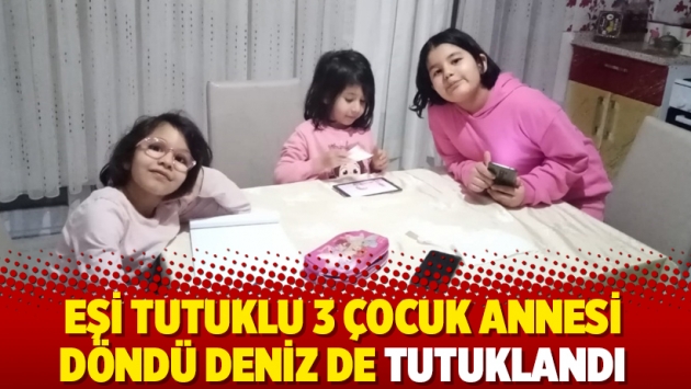 Eşi tutuklu 3 çocuk annesi Döndü Deniz de tutuklandı