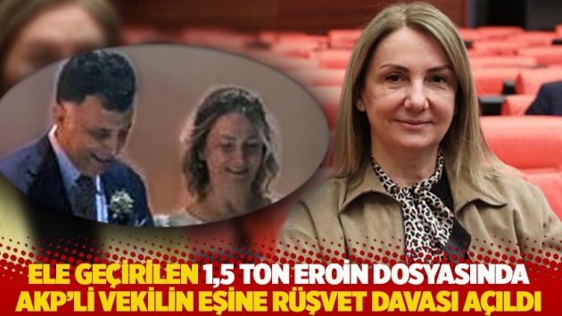 Ele geçirilen 1,5 ton eroin dosyasında AKP’li vekilin eşine rüşvet davası açıldı