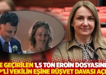 Ele ge&ccedil;irilen 1,5 ton eroin dosyasında AKP&rsquo;li vekilin eşine r&uuml;şvet davası a&ccedil;ıldı