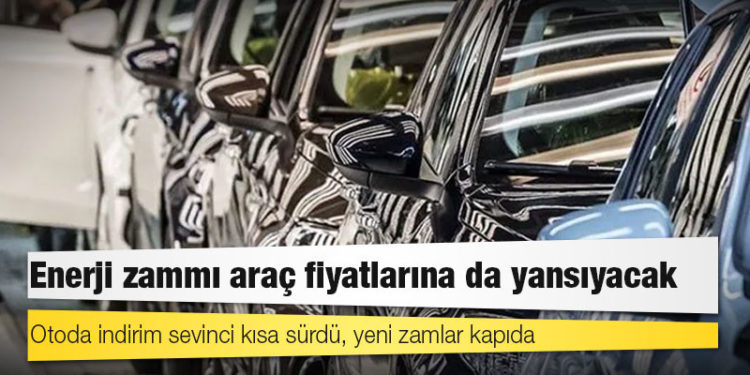 Enerji zammı araç fiyatlarına da yansıyacak