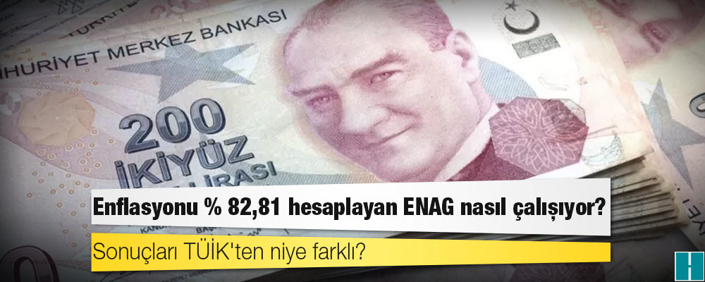 Enflasyonu % 82,81 hesaplayan ENAG nasıl çalışıyor, sonuçları TÜİK'ten niye farklı?