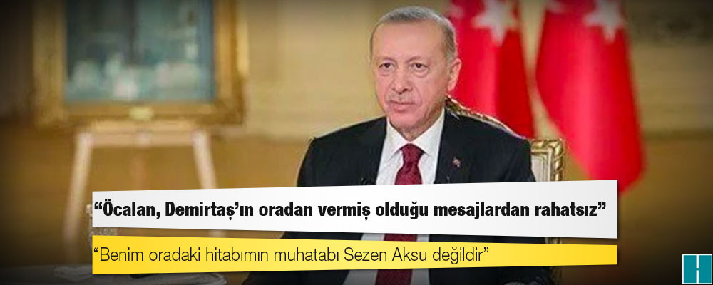 Erdoğan: Öcalan, Demirtaş’ın oradan vermiş olduğu mesajlardan rahatsız